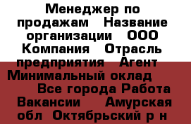 Менеджер по продажам › Название организации ­ ООО Компания › Отрасль предприятия ­ Агент › Минимальный оклад ­ 30 000 - Все города Работа » Вакансии   . Амурская обл.,Октябрьский р-н